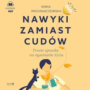 Nawyki zamiast cudów. Proste sposoby na ogarnianie życia