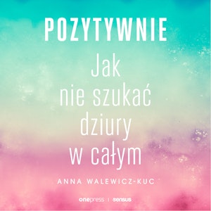 Pozytywnie! Jak nie szukać dziury w całym