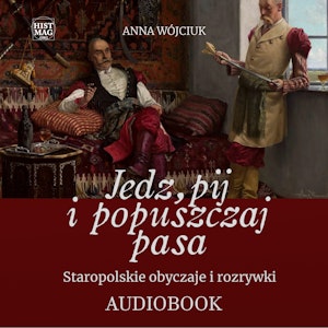 Jedz, pij i popuszczaj pasa. Staropolskie obyczaje i rozrywki, Anna Wojciuk