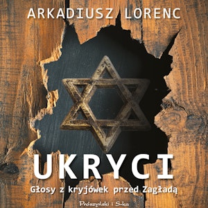 Ukryci. Głosy z kryjówek przed Zagładą, Arkadiusz Lorenc