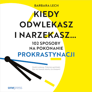 Kiedy odwlekasz i narzekasz... 102 sposoby na pokonanie prokrastynacji