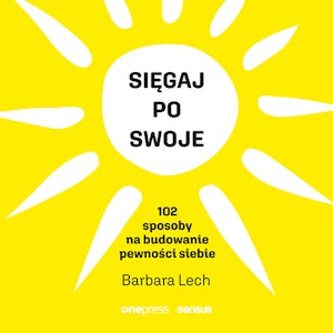 Sięgaj po swoje. 102 sposoby na budowanie pewności siebie