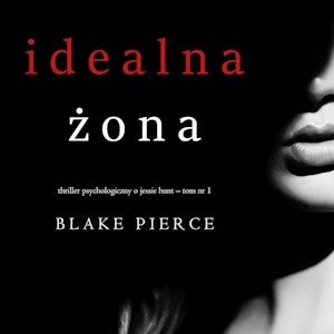Idealna żona. Thriller psychologiczny o Jessie Hunt.Tom 1, Blake Pierce