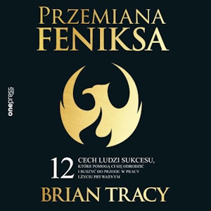 Przemiana Feniksa. 12 cech ludzi sukcesu, które pomogą Ci się odrodzić i ruszyć do przodu w pracy i życiu prywatnym