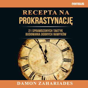 Recepta na prokrastynację. 21 sprawdzonych taktyk budowania dobrych nawyków