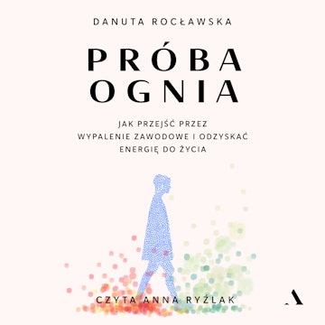 Próba ognia. Jak przejść przez wypalenie zawodowe i odzyskać energię do życia audiobook, Danuta Rocławska