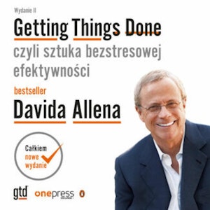 Getting Things Done, czyli sztuka bezstresowej efektywności. Wydanie II