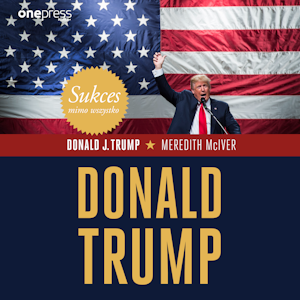 Sukces mimo wszystko. Donald Trump