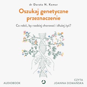 Oszukaj genetyczne przeznaczenie. Co robić, by rzadziej chorować i dłużej żyć?, Dr Dorota N. Komar