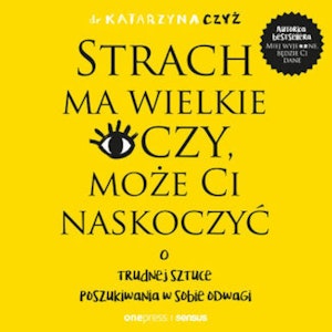 Strach ma wielkie oczy, może Ci naskoczyć. O trudnej sztuce poszukiwania w sobie odwagi