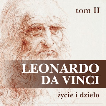 Leonardo da Vinci. Życie i dzieło. Tom II. Artysta, myśliciel, człowiek nauki.