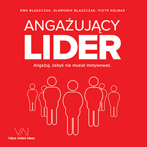 Angażujący Lider. Angażuj, żebyś nie musiał motywować