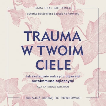 Trauma w twoim ciele. Jak skutecznie walczyć z objawami autoimmunologicznymi