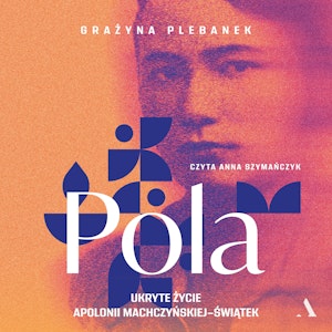 Pola. Ukryte życie Apolonii Machczyńskiej-Świątek, Grażyna Plebanek