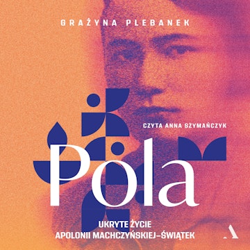 Pola. Ukryte życie Apolonii Machczyńskiej-Świątek, Grażyna Plebanek
