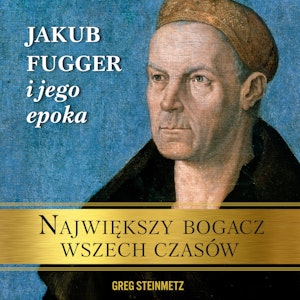 Największy bogacz wszech czasów. Jakub Fugger i jego epoka 