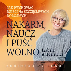 Nakarm, naucz i puść wolno. Jak wychować dzieci na szczęśliwych dorosłych