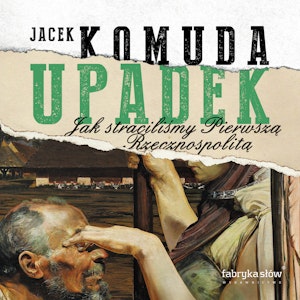 Upadek. Jak straciliśmy Pierwszą Rzeczpospolitą