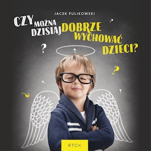 Czy można dzisiaj dobrze wychować dzieci?