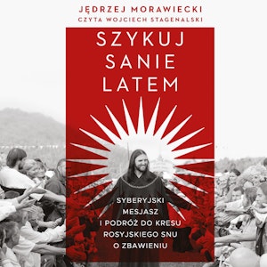 Szykuj sanie latem. Syberyjski mesjasz i podróż do kresu rosyjskiego snu o zbawieniu, Jędrzej Morawiecki