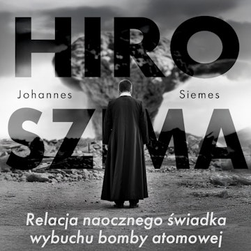 Hiroszima. Relacja naocznego świadka wybuchu bomby atomowej