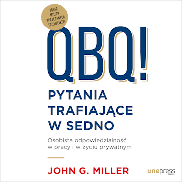 QBQ! Pytania trafiające w sedno. Osobista odpowiedzialność w pracy i w życiu prywatnym