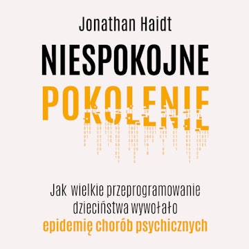 Niespokojne pokolenie. Jak wielkie przeprogramowanie dzieciństwa wywołało epidemię chorób psychicznych