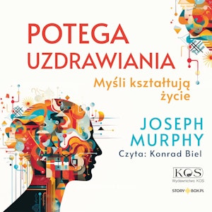 Potęga uzdrawiania. Myśli kształtują życie