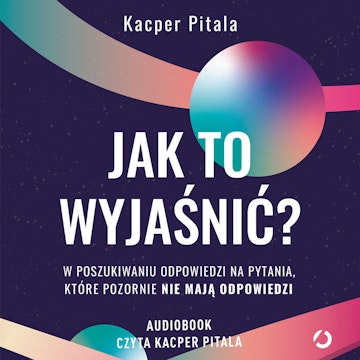 Jak to wyjaśnić? W poszukiwaniu odpowiedzi na pytania, które pozornie nie mają odpowiedzi