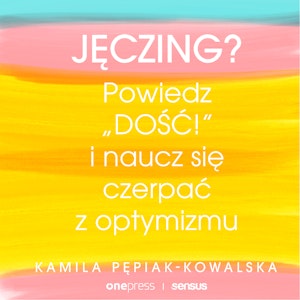 Jęczing? Powiedź "dość!" i naucz się czerpać z optymizmu