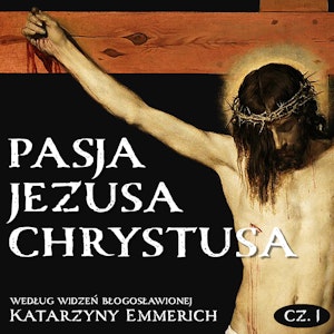 Pasja Jezusa Chrystusa według widzeń błogosławionej Katarzyny Emmerich. Część 1: Ostatnie tygodnie przed męką. Nauki Jezusa w św, Katarzyna Emmerich