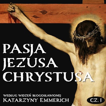 Pasja Jezusa Chrystusa według widzeń błogosławionej Katarzyny Emmerich. Część 1: Ostatnie tygodnie przed męką. Nauki Jezusa w św audiobook, Katarzyna Emmerich