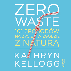 Zero waste. 101 sposobów na życie w zgodzie z naturą