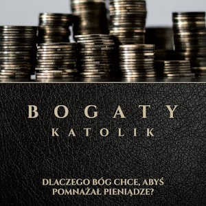 Bogaty Katolik - Dlaczego Bóg Chce Abyś Pomnażał Pieniądze