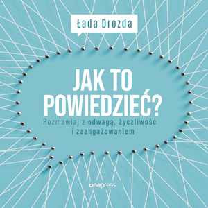 Jak to powiedzieć? Rozmawiaj z odwagą, życzliwością i zaangażowaniem