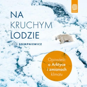 Na kruchym lodzie. Opowieść o Arktyce i zmianach klimatu