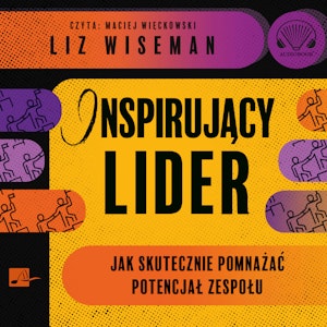 Inspirujący lider. Jak skutecznie pomnażać potencjał zespołu