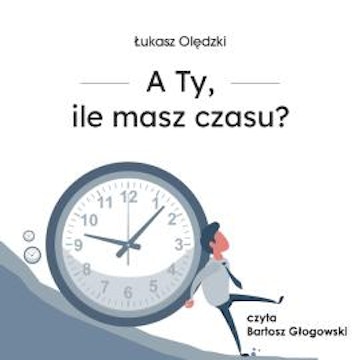A Ty, ile masz czasu? audiobook, Łukasz Olędzki