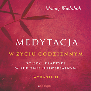 Medytacja w życiu codziennym. Ścieżki praktyki w sufizmie uniwersalnym. Wydanie II