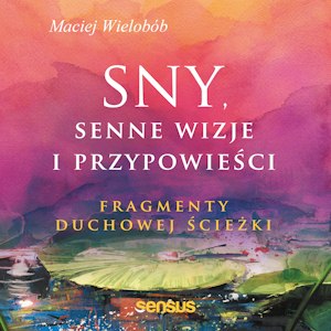 Sny, senne wizje i przypowieści. Fragmenty duchowej ścieżki