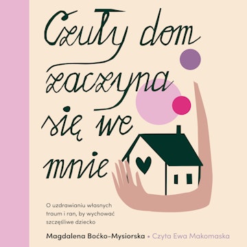 Czuły dom zaczyna się we mnie. O uzdrawianiu własnych traum i ran, by wychować szczęśliwe dziecko audiobook, Magdalena Boćko-Mysiorska