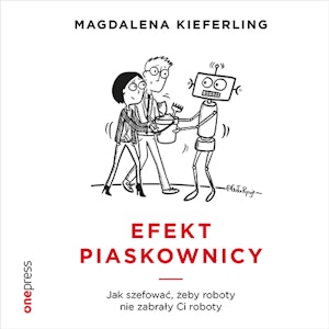 Efekt piaskownicy. Jak szefować, żeby roboty nie zabrały ci roboty