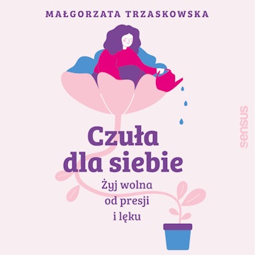 Czuła dla siebie. Żyj wolna od presji i lęku