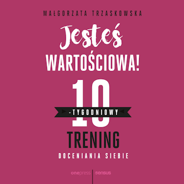 Jesteś wartościowa! 10-tygodniowy trening doceniania siebie