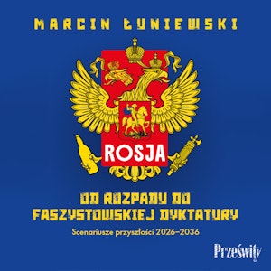 Rosja. Od rozpadu do faszystowskiej dyktatury. Scenariusze przyszłości 2026-2036, Marcin Łuniewski
