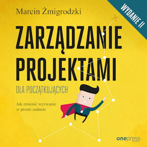 Zarządzanie projektami dla początkujących. Jak zmienić wyzwanie w proste zadanie. Wydanie II