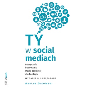 Ty w social mediach. Podręcznik budowania marki osobistej dla każdego. Wydanie II poszerzone