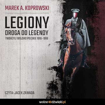 Legiony. Droga do legendy. Tworzyli Wojsko Polskie 1916–1918