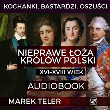 Kochanki, bastardzi, oszuści. Nieprawe łoża królów Polski: XVI–XVIII wiek