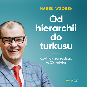 Od hierarchii do turkusu, czyli jak zarządzać w XXI wieku